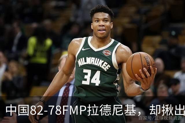中国82-78FMP拉德尼基，却揪出最差球员，他上场15分钟中国输14分